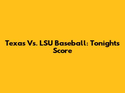 Texas Vs. LSU Baseball: Tonight's Score
