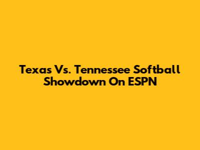 Texas Vs. Tennessee Softball Showdown On ESPN