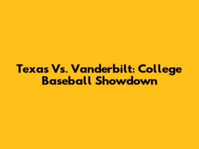 Texas Vs. Vanderbilt: College Baseball Showdown