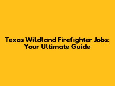 Texas Wildland Firefighter Jobs: Your Ultimate Guide
