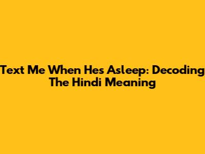 Text Me When He's Asleep: Decoding The Hindi Meaning