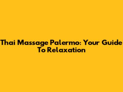Thai Massage Palermo: Your Guide To Relaxation