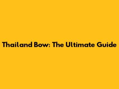 Thailand Bow: The Ultimate Guide