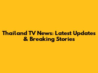 Thailand TV News: Latest Updates & Breaking Stories