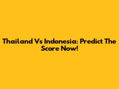 Thailand Vs Indonesia: Predict The Score Now!