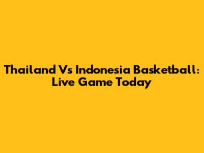 Thailand Vs Indonesia Basketball: Live Game Today
