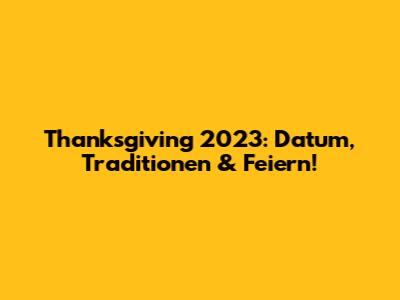 Thanksgiving 2023: Datum, Traditionen & Feiern!