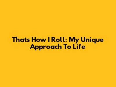 That's How I Roll: My Unique Approach To Life