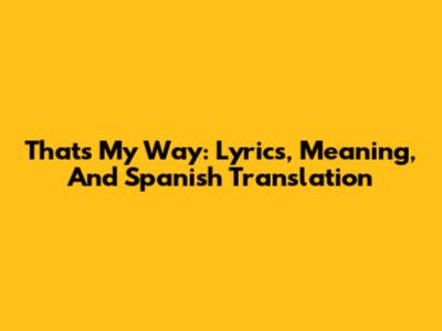 That's My Way: Lyrics, Meaning, And Spanish Translation