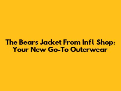 The "Bears Jacket" From Infl Shop: Your New Go-To Outerwear