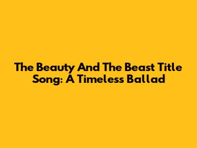 The "Beauty And The Beast" Title Song: A Timeless Ballad