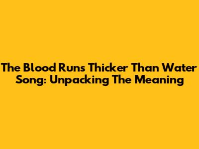 The "Blood Runs Thicker Than Water" Song: Unpacking The Meaning