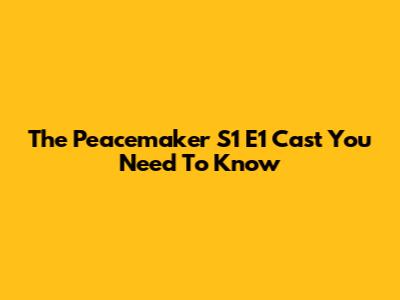 The "Peacemaker" S1 E1 Cast You Need To Know