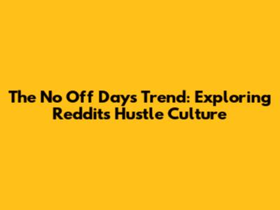 The 'No Off Days' Trend: Exploring Reddit's Hustle Culture
