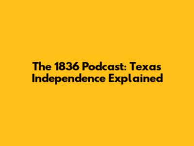 The 1836 Podcast: Texas Independence Explained