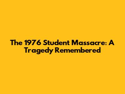 The 1976 Student Massacre: A Tragedy Remembered