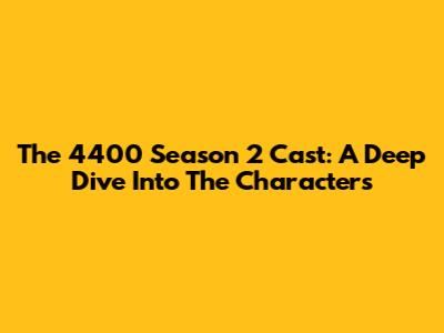 The 4400 Season 2 Cast: A Deep Dive Into The Characters