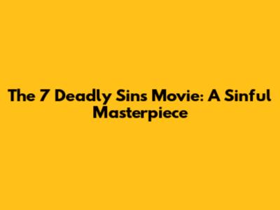 The 7 Deadly Sins Movie: A Sinful Masterpiece