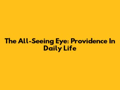 The All-Seeing Eye: Providence In Daily Life