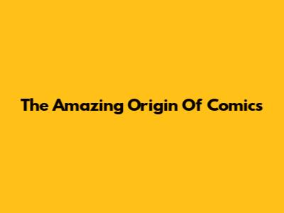The Amazing Origin Of Comics