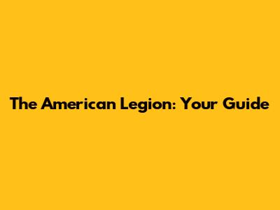 The American Legion: Your Guide