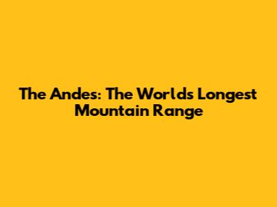 The Andes: The World's Longest Mountain Range