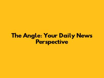The Angle: Your Daily News Perspective