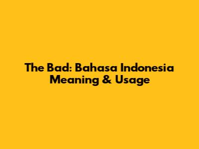 The Bad: Bahasa Indonesia Meaning & Usage