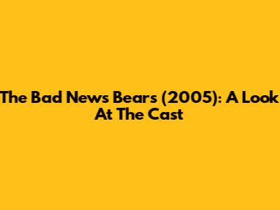 The Bad News Bears (2005): A Look At The Cast
