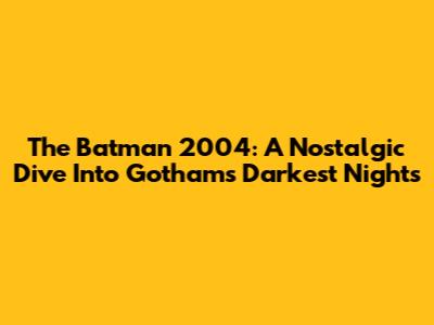 The Batman 2004: A Nostalgic Dive Into Gotham's Darkest Nights