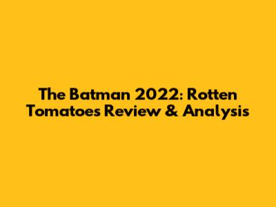 The Batman 2022: Rotten Tomatoes Review & Analysis
