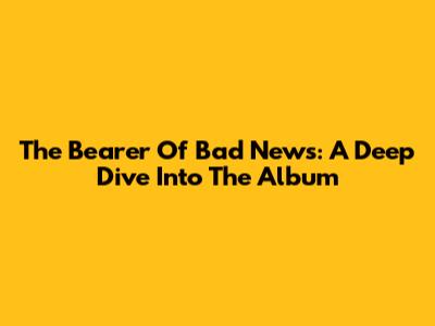 The Bearer Of Bad News: A Deep Dive Into The Album