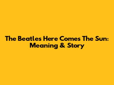 The Beatles' Here Comes The Sun: Meaning & Story