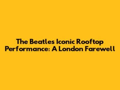 The Beatles' Iconic Rooftop Performance: A London Farewell