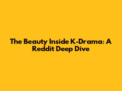 The Beauty Inside K-Drama: A Reddit Deep Dive