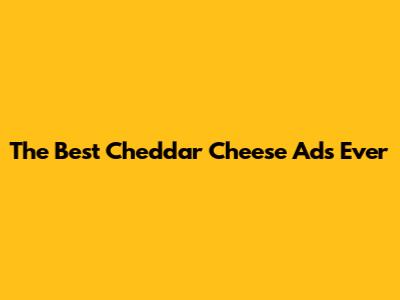 The Best Cheddar Cheese Ads Ever