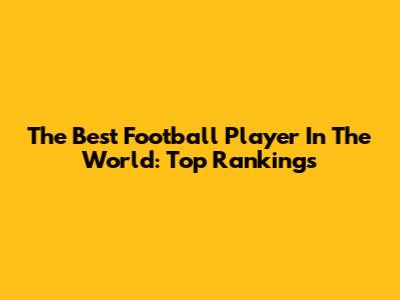 The Best Football Player In The World: Top Rankings