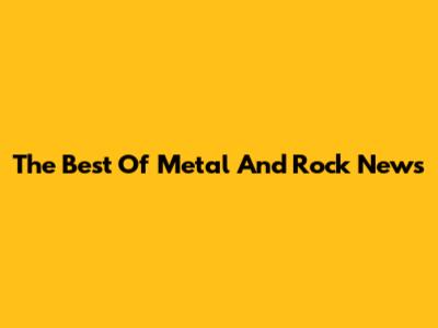 The Best Of Metal And Rock News