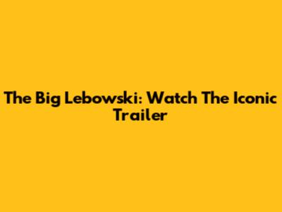The Big Lebowski: Watch The Iconic Trailer