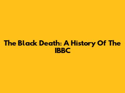 The Black Death: A History Of The IBBC