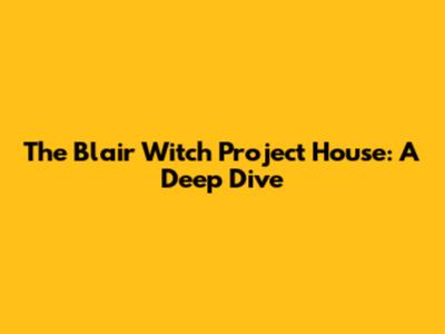 The Blair Witch Project House: A Deep Dive