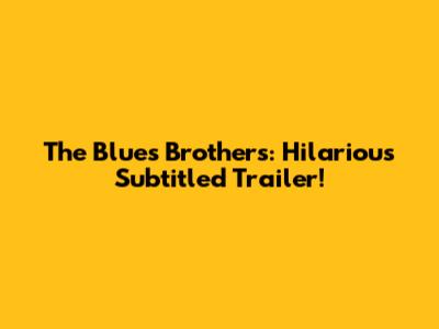 The Blues Brothers: Hilarious Subtitled Trailer!