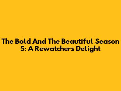 The Bold And The Beautiful Season 5: A Rewatchers' Delight
