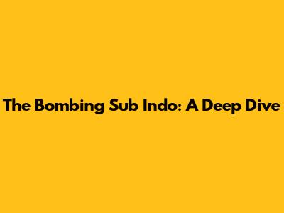 The Bombing Sub Indo: A Deep Dive