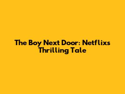 The Boy Next Door: Netflix's Thrilling Tale