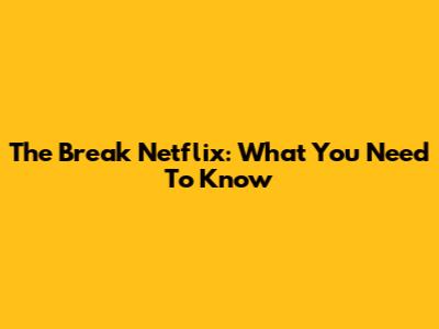 The Break Netflix: What You Need To Know