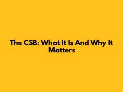 The CSB: What It Is And Why It Matters
