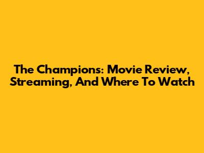 The Champions: Movie Review, Streaming, And Where To Watch