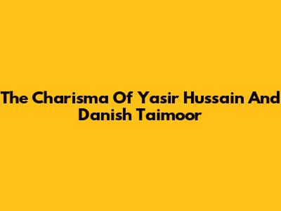 The Charisma Of Yasir Hussain And Danish Taimoor