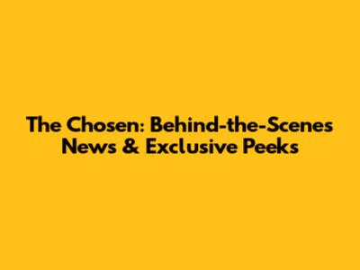 The Chosen: Behind-the-Scenes News & Exclusive Peeks